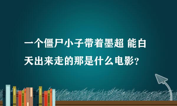 一个僵尸小子带着墨超 能白天出来走的那是什么电影？