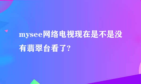 mysee网络电视现在是不是没有翡翠台看了?