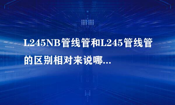 L245NB管线管和L245管线管的区别相对来说哪种材质好一些