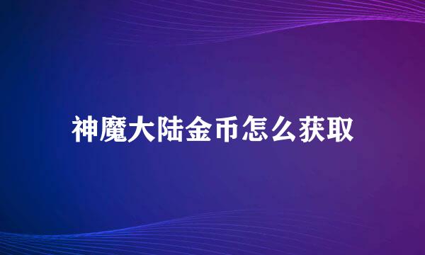 神魔大陆金币怎么获取