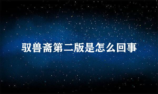 驭兽斋第二版是怎么回事