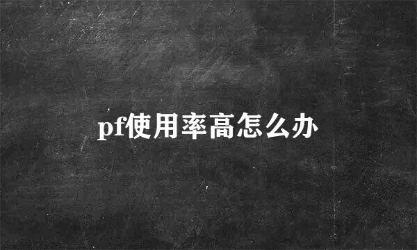 pf使用率高怎么办