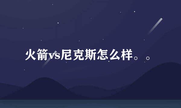 火箭vs尼克斯怎么样。。