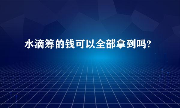 水滴筹的钱可以全部拿到吗?