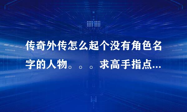 传奇外传怎么起个没有角色名字的人物。。。求高手指点谢谢..