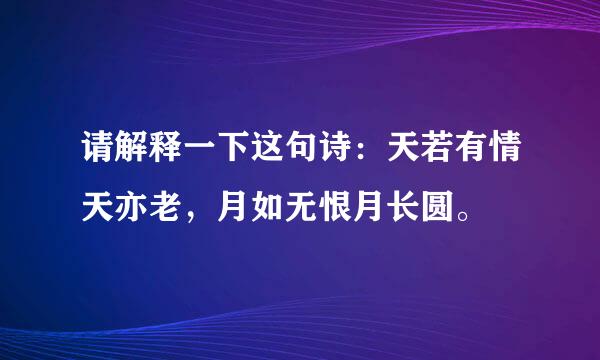 请解释一下这句诗：天若有情天亦老，月如无恨月长圆。