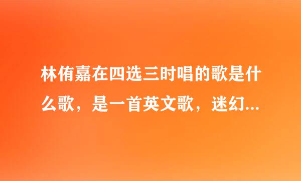 林侑嘉在四选三时唱的歌是什么歌，是一首英文歌，迷幻类的，当时得了满分？