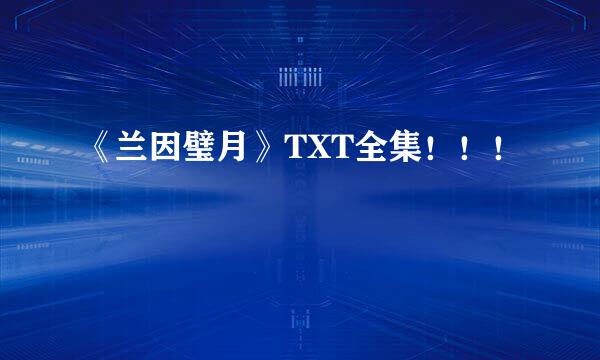 《兰因璧月》TXT全集！！！