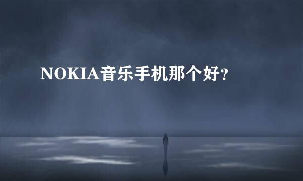 NOKIA音乐手机那个好？