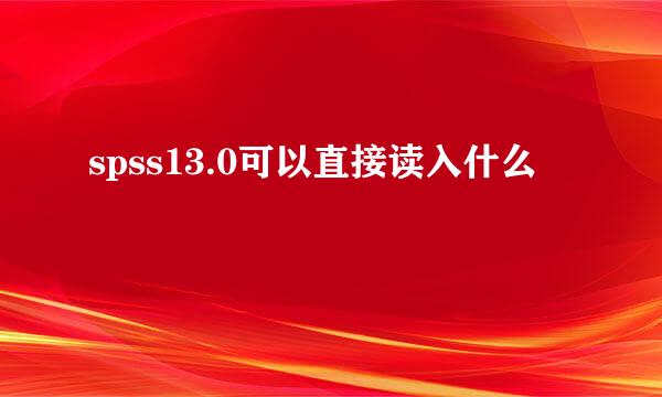 spss13.0可以直接读入什么