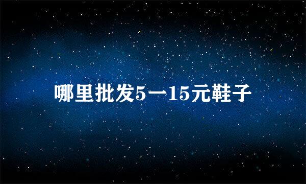 哪里批发5一15元鞋子