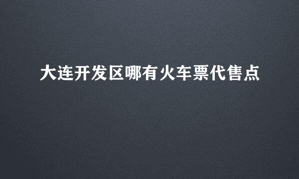 大连开发区哪有火车票代售点