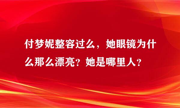 付梦妮整容过么，她眼镜为什么那么漂亮？她是哪里人？