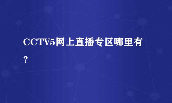 CCTV5网上直播专区哪里有？