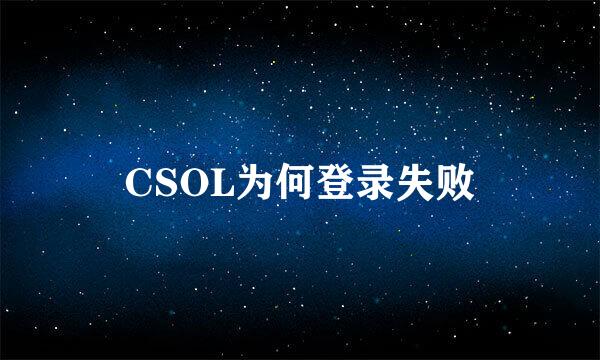 CSOL为何登录失败