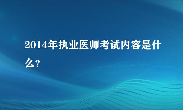 2014年执业医师考试内容是什么？