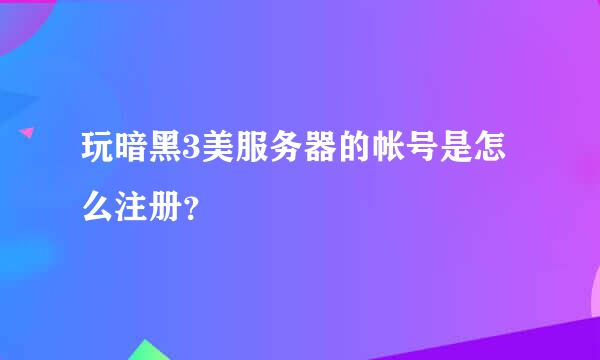 玩暗黑3美服务器的帐号是怎么注册？