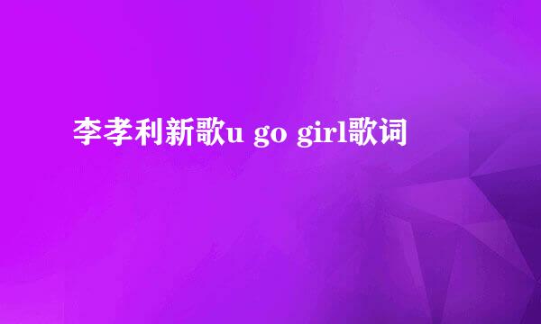 李孝利新歌u go girl歌词