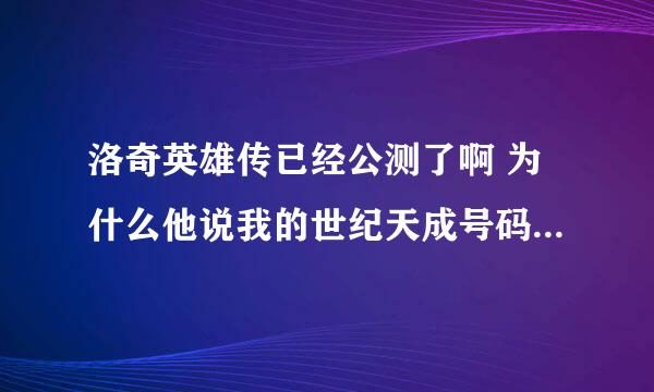 洛奇英雄传已经公测了啊 为什么他说我的世纪天成号码没有激活