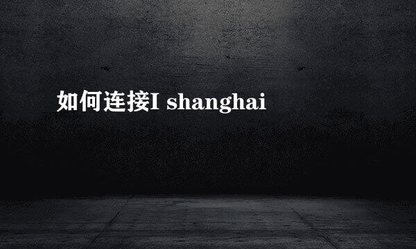 如何连接I shanghai