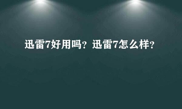 迅雷7好用吗？迅雷7怎么样？