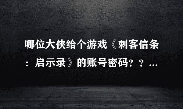 哪位大侠给个游戏《刺客信条：启示录》的账号密码？？？重谢重谢