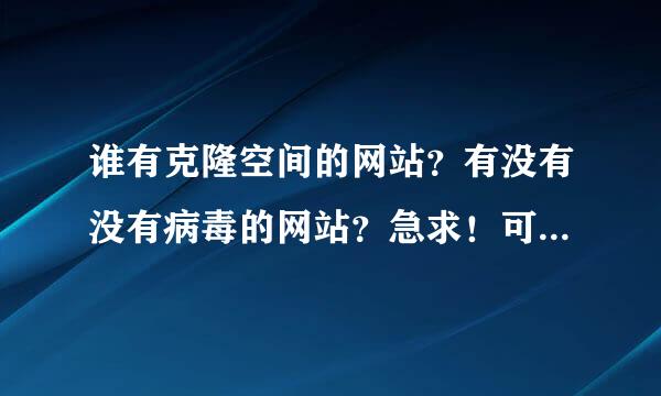 谁有克隆空间的网站？有没有没有病毒的网站？急求！可不可以帮忙克隆一下？