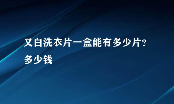 又白洗衣片一盒能有多少片？多少钱