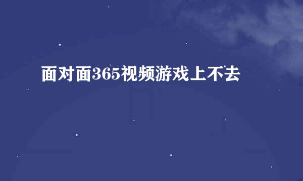 面对面365视频游戏上不去