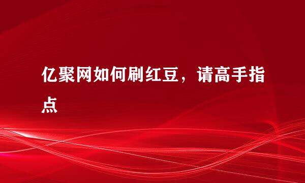 亿聚网如何刷红豆，请高手指点