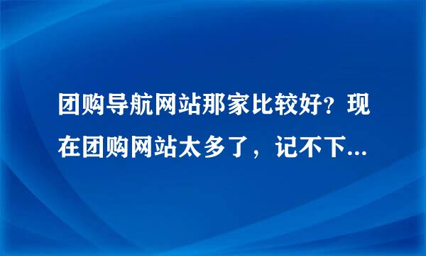 团购导航网站那家比较好？现在团购网站太多了，记不下来了都？