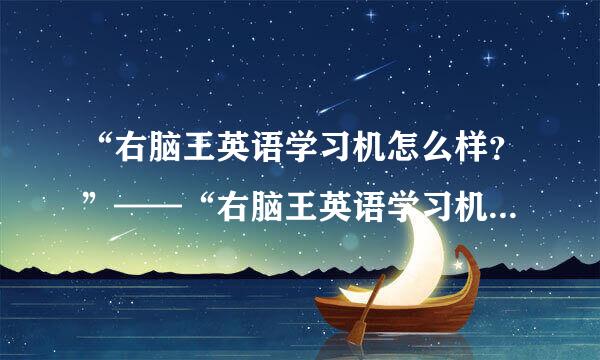 “右脑王英语学习机怎么样？”——“右脑王英语学习机好不好？”