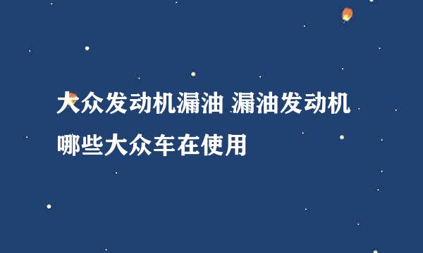 大众发动机漏油 漏油发动机哪些大众车在使用