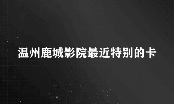 温州鹿城影院最近特别的卡