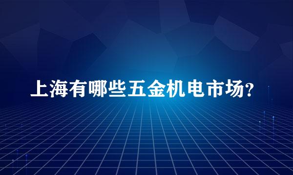 上海有哪些五金机电市场？