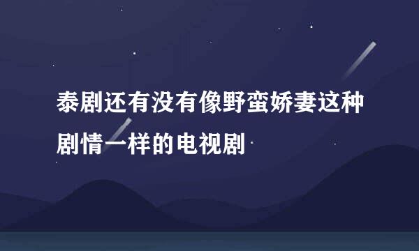 泰剧还有没有像野蛮娇妻这种剧情一样的电视剧