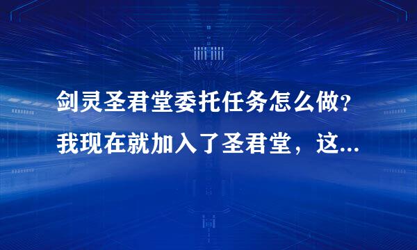 剑灵圣君堂委托任务怎么做？我现在就加入了圣君堂，这个该怎么做啊！