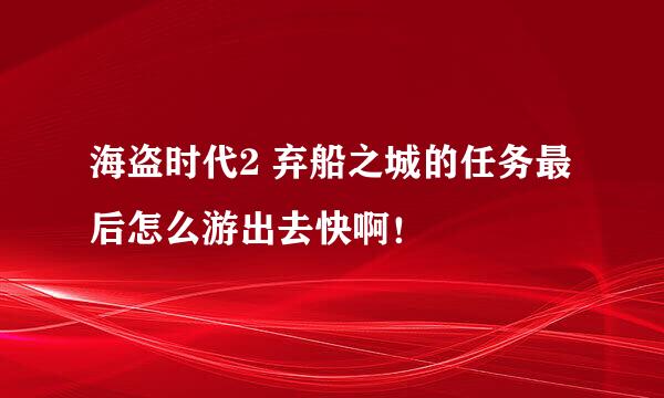 海盗时代2 弃船之城的任务最后怎么游出去快啊！