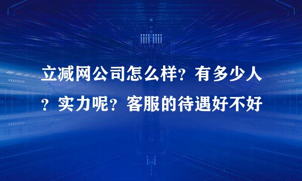 立减网公司怎么样？有多少人？实力呢？客服的待遇好不好