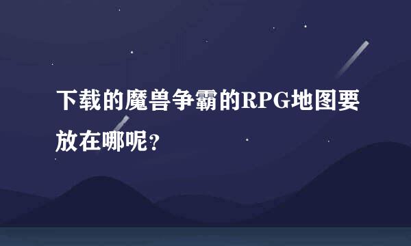 下载的魔兽争霸的RPG地图要放在哪呢？