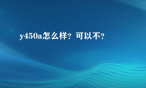 y450a怎么样？可以不？