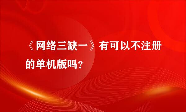 《网络三缺一》有可以不注册的单机版吗？