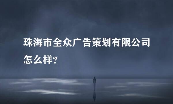 珠海市全众广告策划有限公司怎么样？