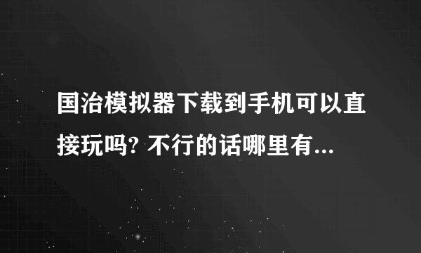 国治模拟器下载到手机可以直接玩吗? 不行的话哪里有一些好的多人下载绿色无病毒的免费的网站。如国治模拟