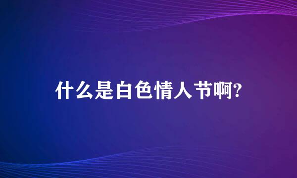 什么是白色情人节啊?