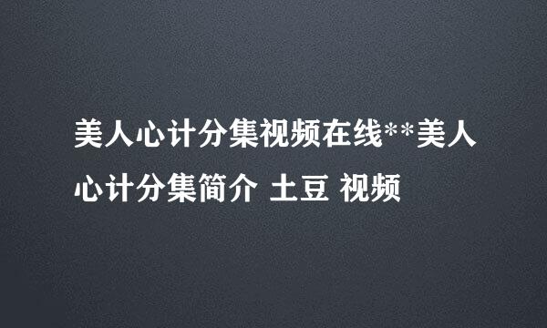 美人心计分集视频在线**美人心计分集简介 土豆 视频