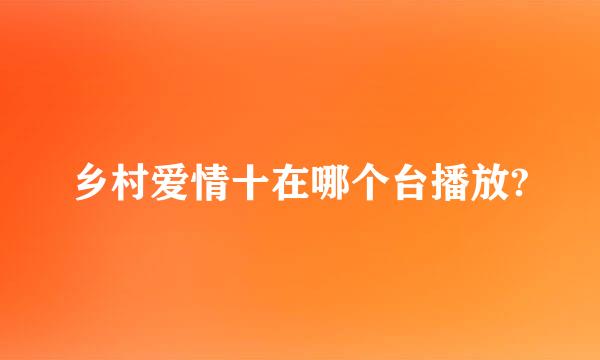 乡村爱情十在哪个台播放?