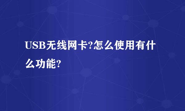 USB无线网卡?怎么使用有什么功能?