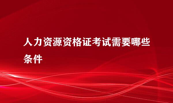 人力资源资格证考试需要哪些条件