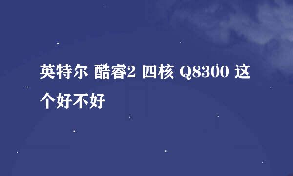 英特尔 酷睿2 四核 Q8300 这个好不好